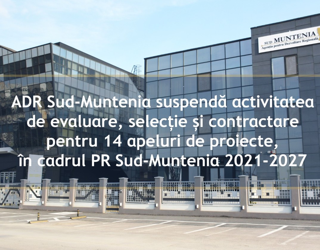 ADR Sud-Muntenia suspendă temporar activitatea de evaluare, selecție și contractare pentru 14 apeluri